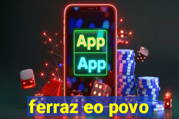 ferraz eo povo